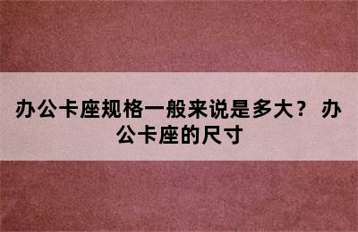 办公卡座规格一般来说是多大？ 办公卡座的尺寸